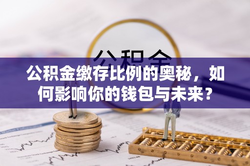 辛集公积金缴存比例的奥秘，如何影响你的钱包与未来？