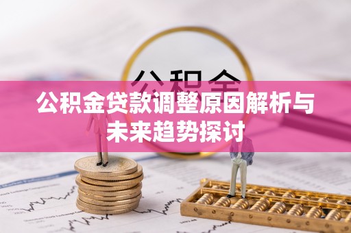 辛集公积金贷款调整原因解析与未来趋势探讨
