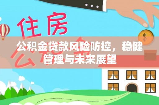 辛集公积金贷款风险防控，稳健管理与未来展望
