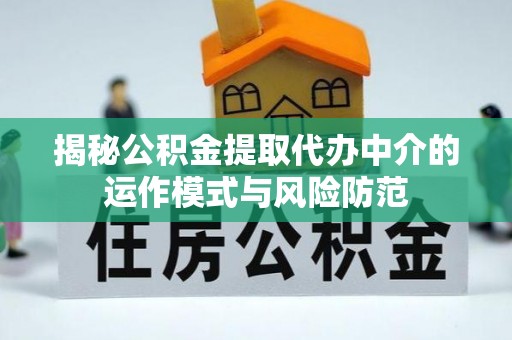 辛集揭秘公积金提取代办中介的运作模式与风险防范