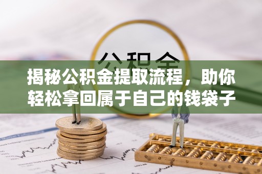 辛集揭秘公积金提取流程，助你轻松拿回属于自己的钱袋子