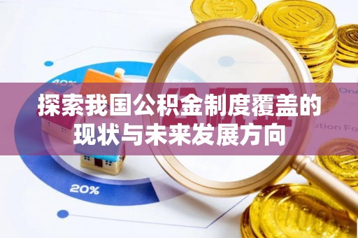 辛集探索我国公积金制度覆盖的现状与未来发展方向