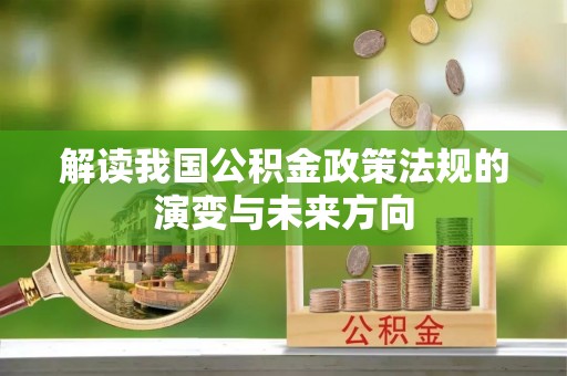 辛集解读我国公积金政策法规的演变与未来方向