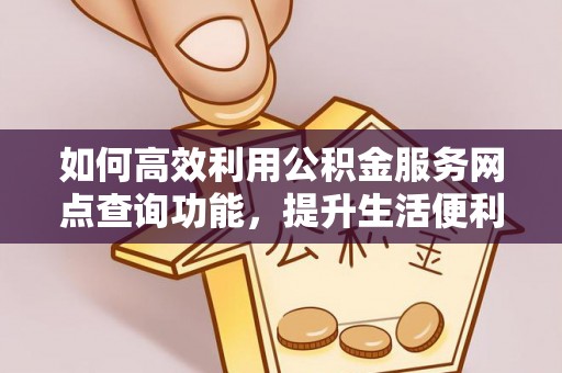 辛集如何高效利用公积金服务网点查询功能，提升生活便利性