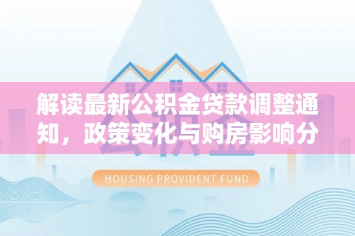辛集解读最新公积金贷款调整通知，政策变化与购房影响分析