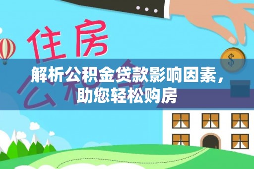 辛集解析公积金贷款影响因素，助您轻松购房