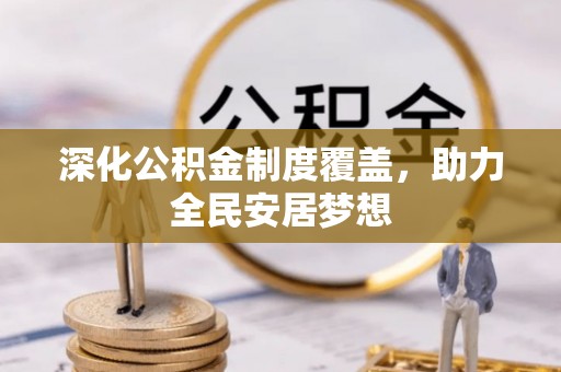 辛集深化公积金制度覆盖，助力全民安居梦想