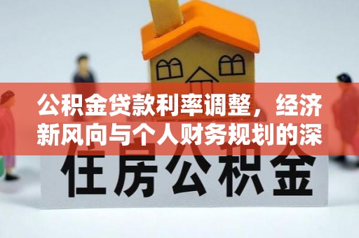 辛集公积金贷款利率调整，经济新风向与个人财务规划的深远影响