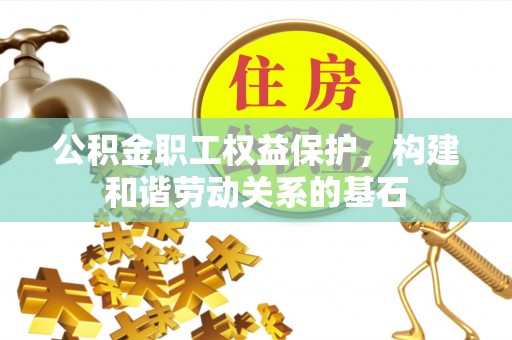辛集公积金职工权益保护，构建和谐劳动关系的基石