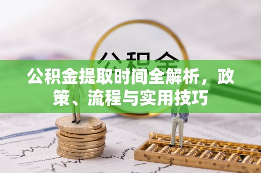 辛集公积金提取时间全解析，政策、流程与实用技巧
