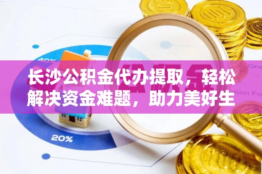辛集长沙公积金代办提取，轻松解决资金难题，助力美好生活
