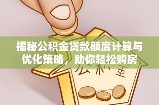 辛集揭秘公积金贷款额度计算与优化策略，助你轻松购房
