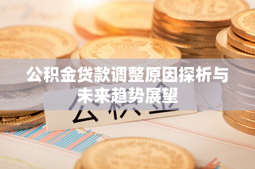 辛集公积金贷款调整原因探析与未来趋势展望
