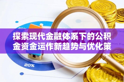 辛集探索现代金融体系下的公积金资金运作新趋势与优化策略