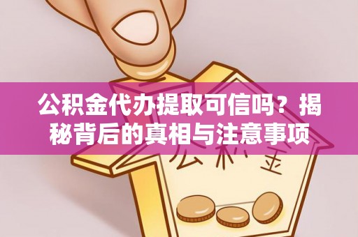 辛集公积金代办提取可信吗？揭秘背后的真相与注意事项