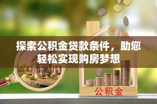 辛集探索公积金贷款条件，助您轻松实现购房梦想