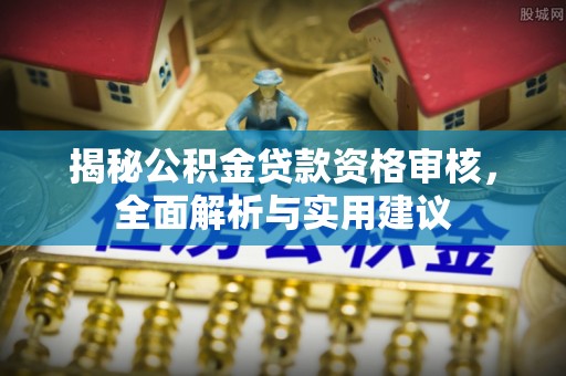 辛集揭秘公积金贷款资格审核，全面解析与实用建议