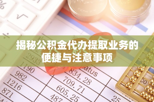 辛集揭秘公积金代办提取业务的便捷与注意事项
