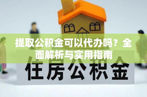 辛集提取公积金可以代办吗？全面解析与实用指南