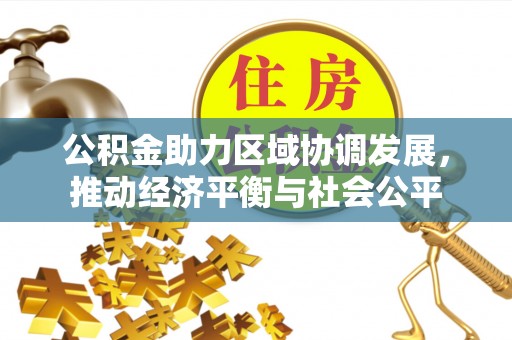 辛集公积金助力区域协调发展，推动经济平衡与社会公平