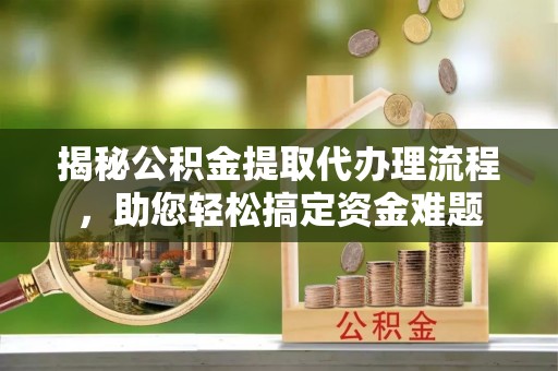 辛集揭秘公积金提取代办理流程，助您轻松搞定资金难题