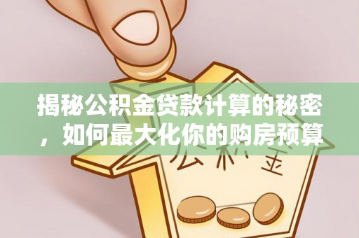 辛集揭秘公积金贷款计算的秘密，如何最大化你的购房预算