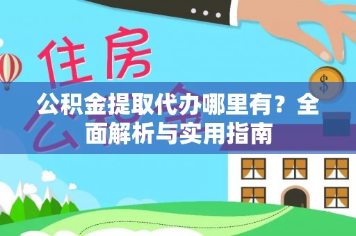 辛集公积金提取代办哪里有？全面解析与实用指南