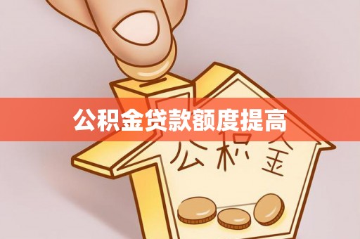 辛集公积金贷款额度提高