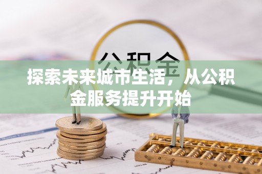 辛集探索未来城市生活，从公积金服务提升开始