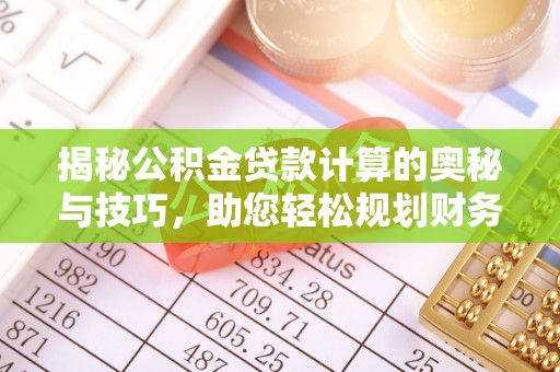 辛集揭秘公积金贷款计算的奥秘与技巧，助您轻松规划财务未来