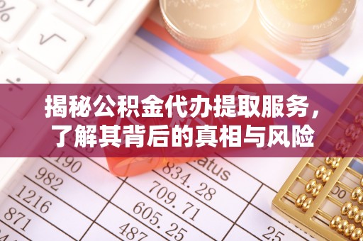 辛集揭秘公积金代办提取服务，了解其背后的真相与风险