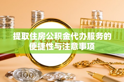 辛集提取住房公积金代办服务的便捷性与注意事项
