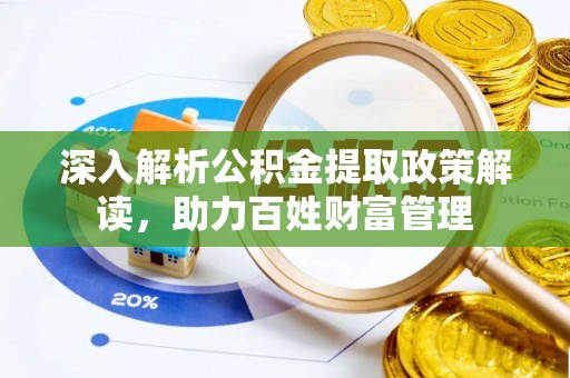 辛集深入解析公积金提取政策解读，助力百姓财富管理