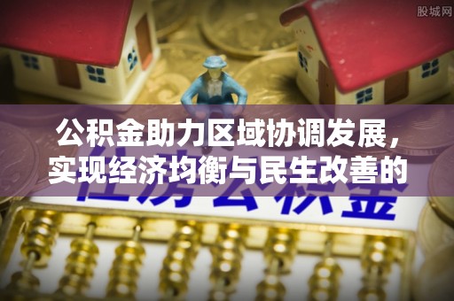 辛集公积金助力区域协调发展，实现经济均衡与民生改善的新路径