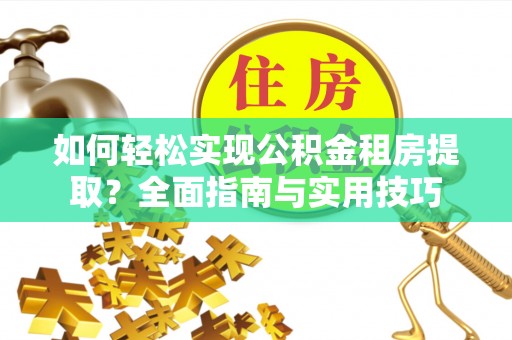 辛集如何轻松实现公积金租房提取？全面指南与实用技巧