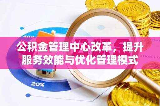 辛集公积金管理中心改革，提升服务效能与优化管理模式