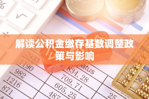 辛集解读公积金缴存基数调整政策与影响
