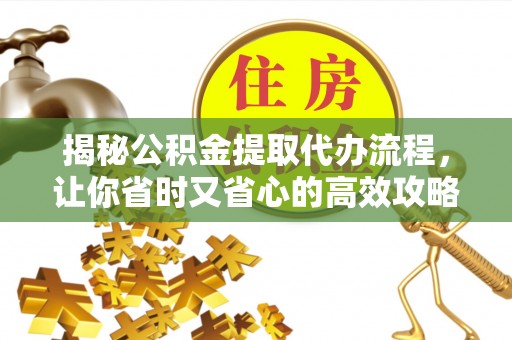 辛集揭秘公积金提取代办流程，让你省时又省心的高效攻略