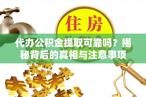 辛集代办公积金提取可靠吗？揭秘背后的真相与注意事项