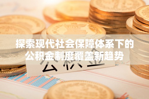 辛集探索现代社会保障体系下的公积金制度覆盖新趋势