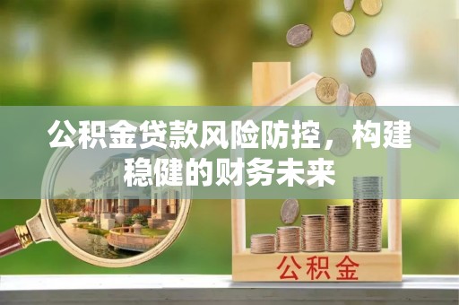 辛集公积金贷款风险防控，构建稳健的财务未来