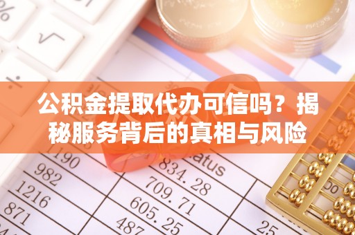 辛集公积金提取代办可信吗？揭秘服务背后的真相与风险