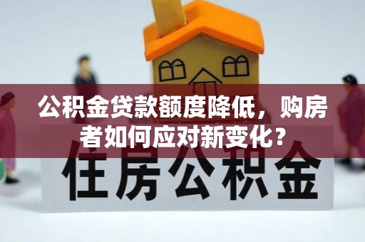 辛集公积金贷款额度降低，购房者如何应对新变化？