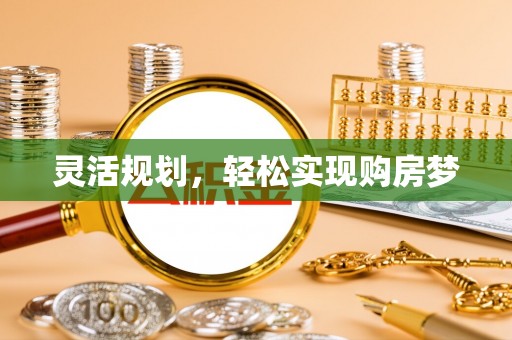 辛集灵活规划，轻松实现购房梦