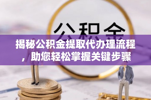 辛集揭秘公积金提取代办理流程，助您轻松掌握关键步骤