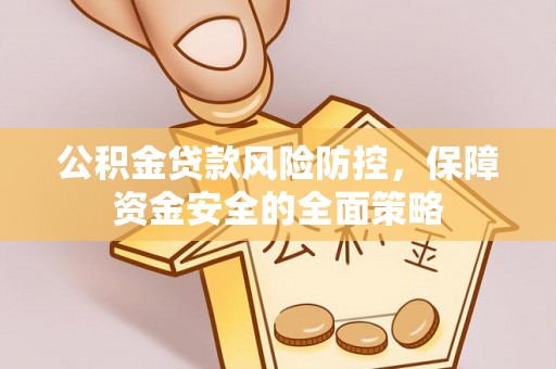 辛集公积金贷款风险防控，保障资金安全的全面策略