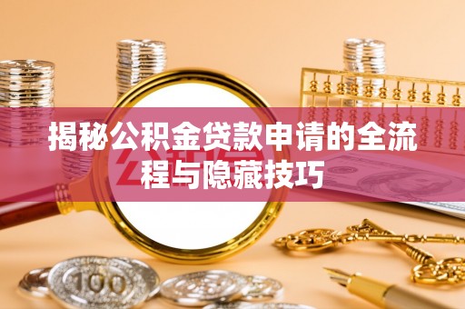 辛集揭秘公积金贷款申请的全流程与隐藏技巧