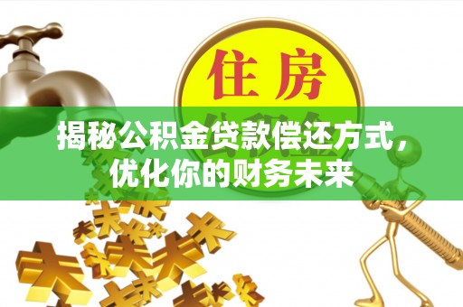 辛集揭秘公积金贷款偿还方式，优化你的财务未来