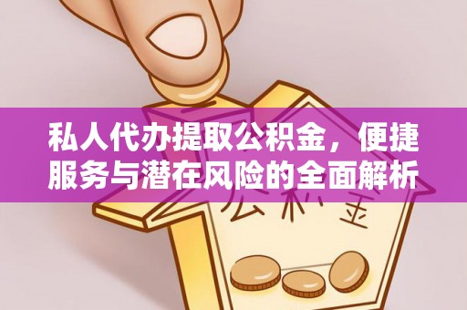 辛集私人代办提取公积金，便捷服务与潜在风险的全面解析