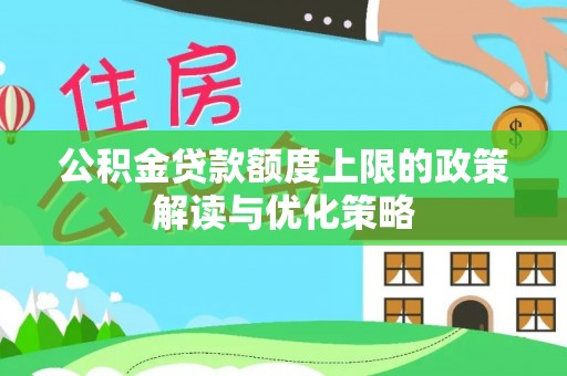 辛集公积金贷款额度上限的政策解读与优化策略